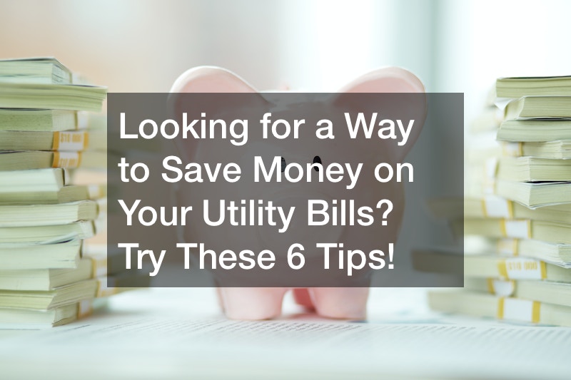 Looking for a Way to Save Money on Your Utility Bills? Try These 6 Tips!