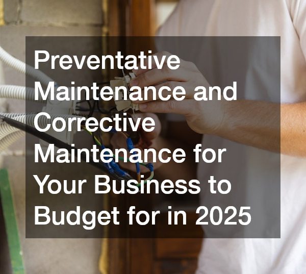 Preventative Maintenance and Corrective Maintenance for Your Business to Budget for in 2025