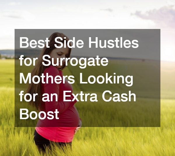 Best Side Hustles for Surrogate Mothers Looking for an Extra Cash Boost